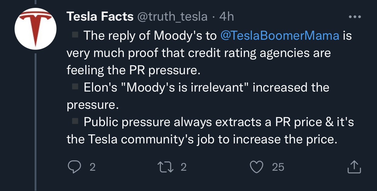 Tesla Facts @truth_tesla · 4h Replying to  @ajtourville  and  @TeslaBoomerMama ▪️The reply of Moody's to  @TeslaBoomerMama  is very much proof that credit rating agencies are feeling the PR pressure. ▪️Elon's Moody's is irrelevant increased the pressure. ▪️Public pressure always extracts a PR price & it's the Tesla community's job to increase the price.