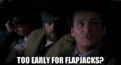Too early for flapjacks.gif