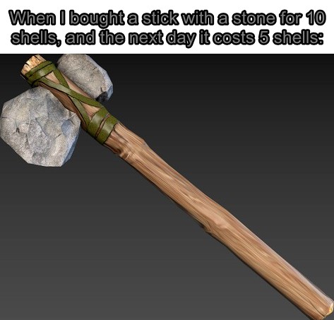 When I bought a stick with a stone for 10 shells, and the next day it costs 5 shells.jpg